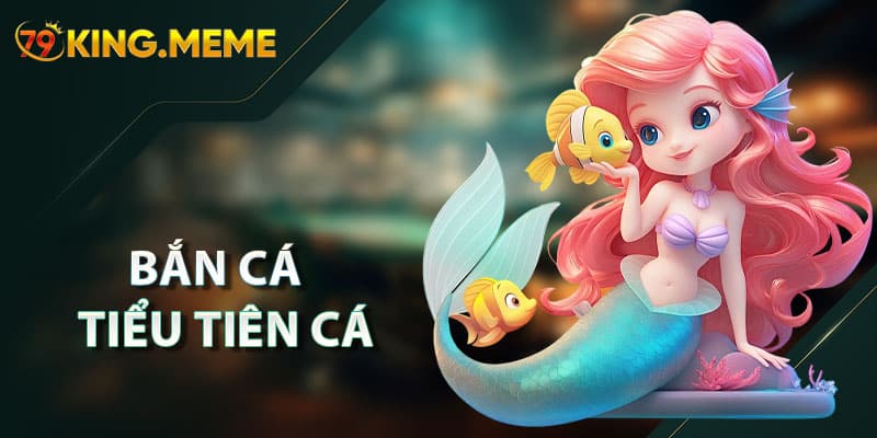 Bắn Cá Tiểu Tiên Cá