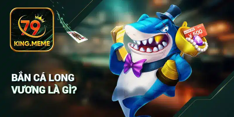 Bắn Cá Long Vương Là Gì?